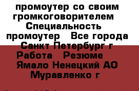 промоутер со своим громкоговорителем › Специальность ­ промоутер - Все города, Санкт-Петербург г. Работа » Резюме   . Ямало-Ненецкий АО,Муравленко г.